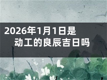 2026年1月1日是动工的良辰吉日吗