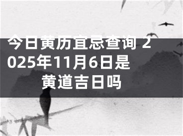 今日黄历宜忌查询 2025年11月6日是黄道吉日吗 