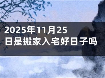 2025年11月25日是搬家入宅好日子吗