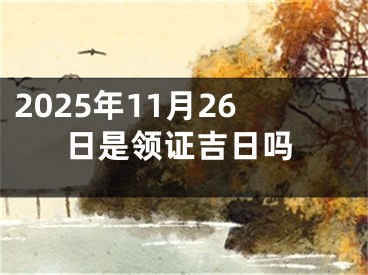2025年11月26日是领证吉日吗