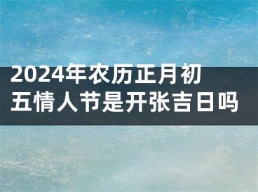 2024年农历正月初五情人节是开张吉日吗