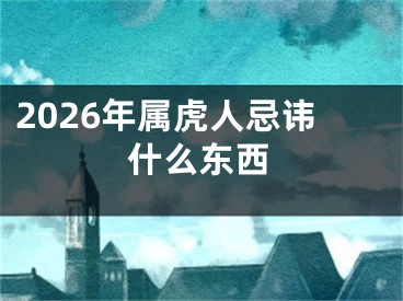 2026年属虎人忌讳什么东西