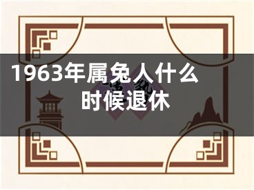 1963年属兔人什么时候退休