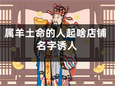 属羊土命的人起啥店铺名字诱人
