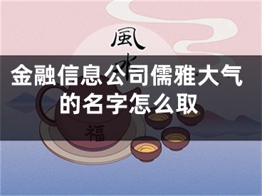 金融信息公司儒雅大气的名字怎么取