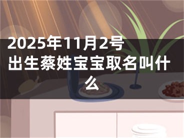 2025年11月2号出生蔡姓宝宝取名叫什么