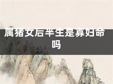 属猪女后半生是寡妇命吗