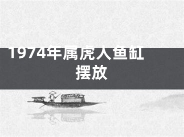 1974年属虎人鱼缸摆放