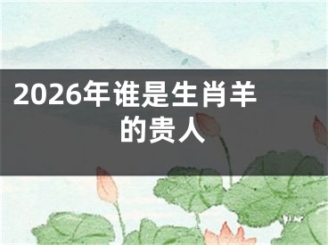 2026年谁是生肖羊的贵人