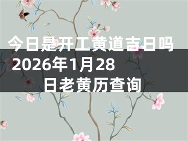 今日是开工黄道吉日吗 2026年1月28日老黄历查询