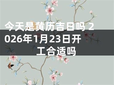 今天是黄历吉日吗 2026年1月23日开工合适吗