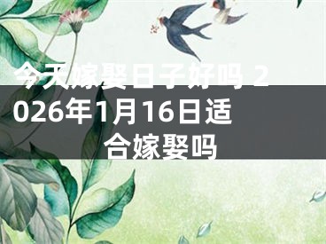 今天嫁娶日子好吗 2026年1月16日适合嫁娶吗