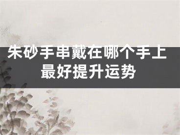 朱砂手串戴在哪个手上最好提升运势