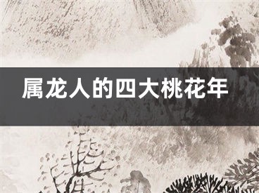 属龙人的四大桃花年