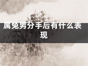 属兔男分手后有什么表现