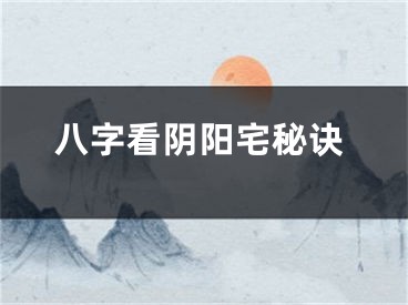 八字看阴阳宅秘诀