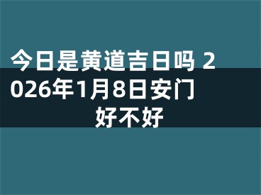 今日是黄道吉日吗 2026年1月8日安门好不好