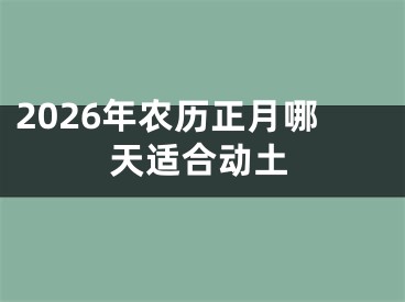 2026年农历正月哪天适合动土