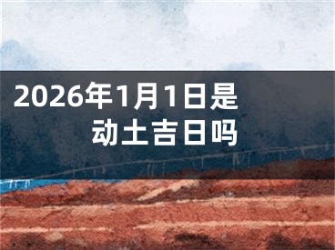 2026年1月1日是动土吉日吗