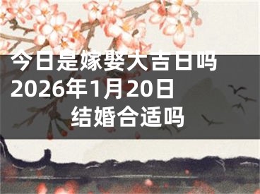 今日是嫁娶大吉日吗 2026年1月20日结婚合适吗