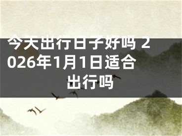 今天出行日子好吗 2026年1月1日适合出行吗