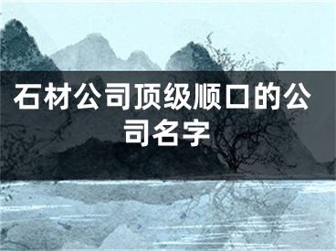 石材公司顶级顺口的公司名字