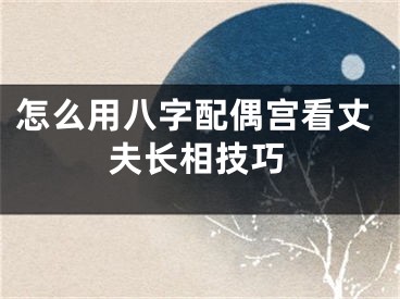 怎么用八字配偶宫看丈夫长相技巧