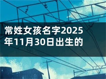 常姓女孩名字2025年11月30日出生的