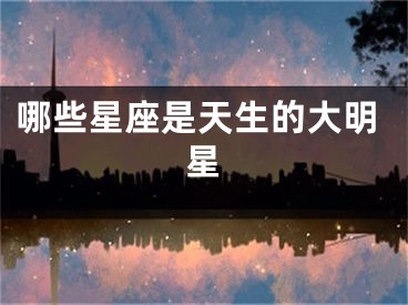 哪些星座是天生的大明星