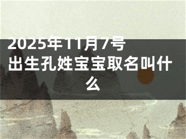 2025年11月7号出生孔姓宝宝取名叫什么