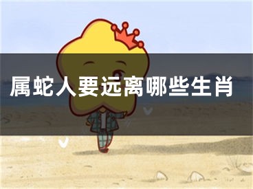 属蛇人要远离哪些生肖