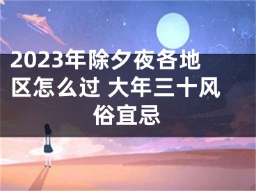 2023年除夕夜各地区怎么过 大年三十风俗宜忌