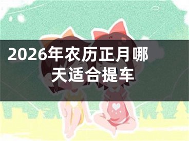 2026年农历正月哪天适合提车
