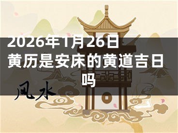 2026年1月26日黄历是安床的黄道吉日吗