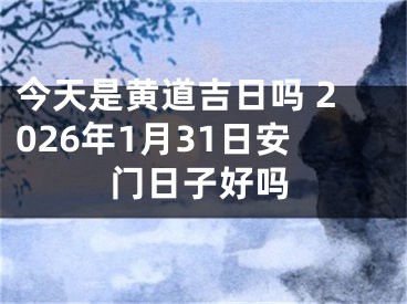 今天是黄道吉日吗 2026年1月31日安门日子好吗