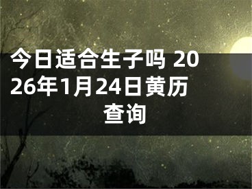 今日适合生子吗 2026年1月24日黄历查询
