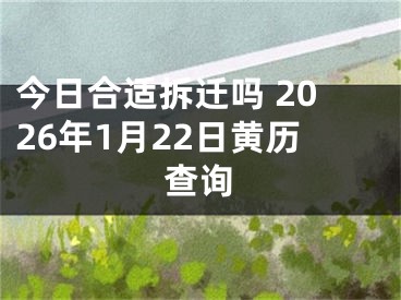 今日合适拆迁吗 2026年1月22日黄历查询
