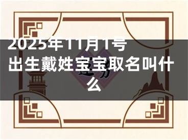 2025年11月1号出生戴姓宝宝取名叫什么