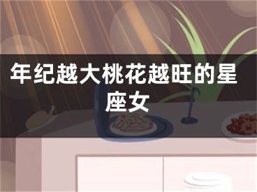 年纪越大桃花越旺的星座女