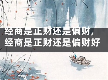 经商是正财还是偏财,经商是正财还是偏财好