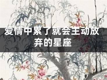 爱情中累了就会主动放弃的星座