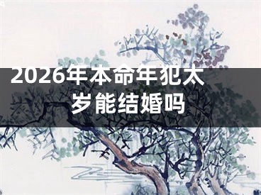 2026年本命年犯太岁能结婚吗