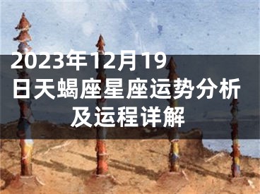 2023年12月19日天蝎座星座运势分析及运程详解