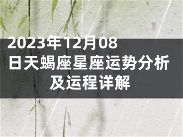 2023年12月08日天蝎座星座运势分析及运程详解