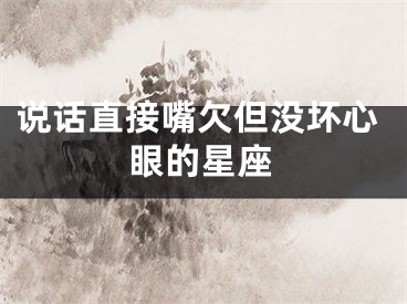 说话直接嘴欠但没坏心眼的星座