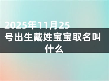 2025年11月25号出生戴姓宝宝取名叫什么