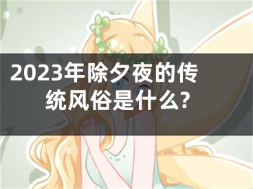 2023年除夕夜的传统风俗是什么?