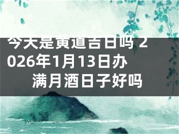 今天是黄道吉日吗 2026年1月13日办满月酒日子好吗