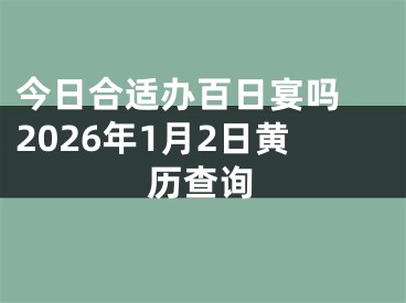 今日合适办百日宴吗 2026年1月2日黄历查询