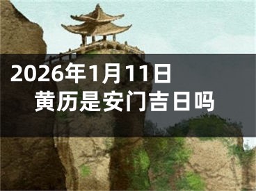 2026年1月11日黄历是安门吉日吗